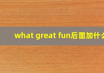 what great fun后面加什么